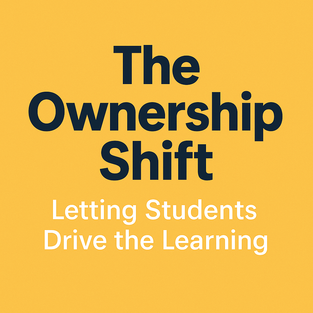The Ownership Shift: Letting Students Drive the Learning